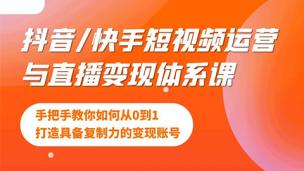 抖音/快手短视频运营与直播变现体系课，手把手教你如何从0到1打造具备复制力的变现账号
